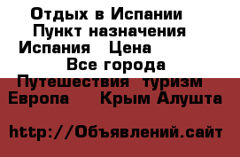 Отдых в Испании. › Пункт назначения ­ Испания › Цена ­ 9 000 - Все города Путешествия, туризм » Европа   . Крым,Алушта